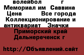 15.1) волейбол :  1982 г - Мемориал им. Саввина › Цена ­ 399 - Все города Коллекционирование и антиквариат » Значки   . Приморский край,Дальнереченск г.